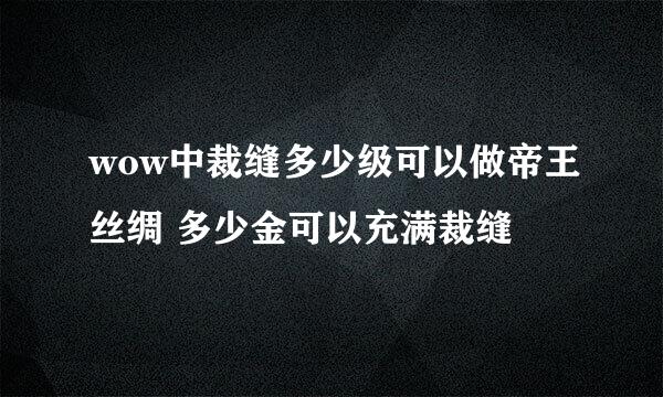 wow中裁缝多少级可以做帝王丝绸 多少金可以充满裁缝