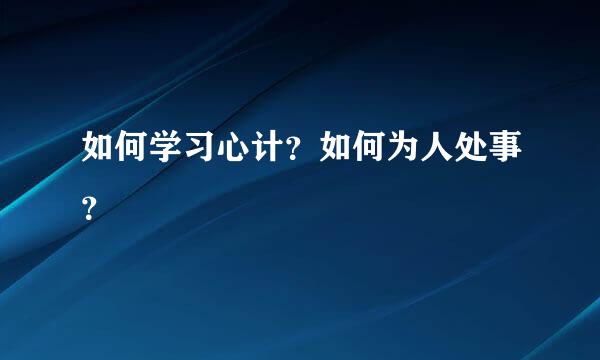 如何学习心计？如何为人处事？