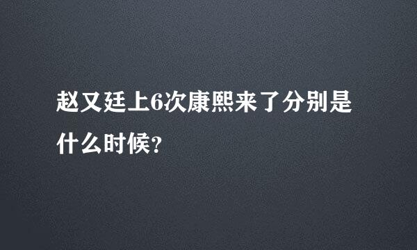 赵又廷上6次康熙来了分别是什么时候？