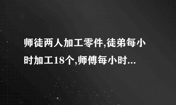 师徒两人加工零件,徒弟每小时加工18个,师傅每小时加工27个,徒弟先开始工作,2小时后师傅在开始工作