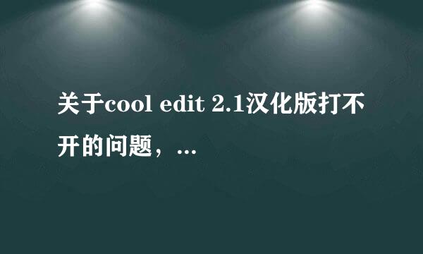 关于cool edit 2.1汉化版打不开的问题，打开时总显示一段文字，意思是不知道用哪个程序打开它。