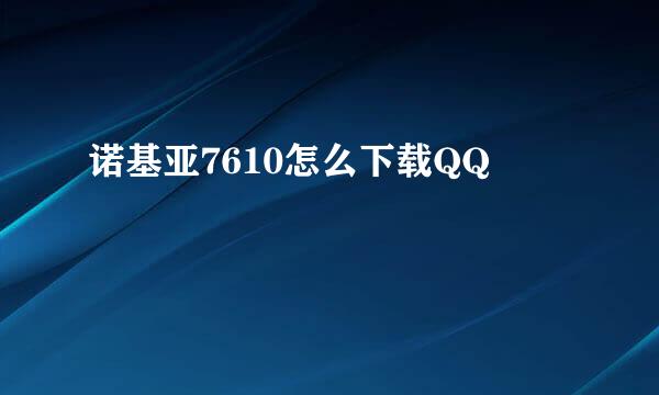 诺基亚7610怎么下载QQ