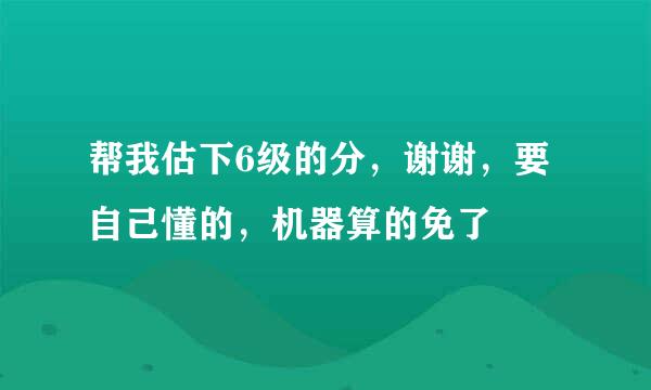 帮我估下6级的分，谢谢，要自己懂的，机器算的免了