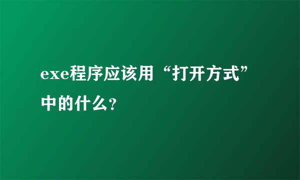 exe程序应该用“打开方式”中的什么？