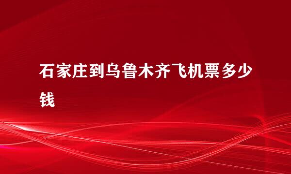 石家庄到乌鲁木齐飞机票多少钱