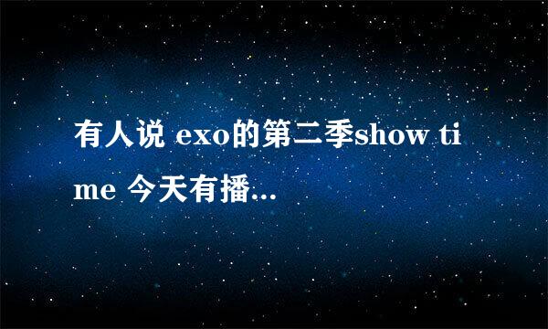 有人说 exo的第二季show time 今天有播 在哪个视频可以看？