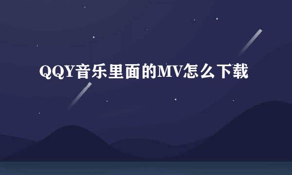 QQY音乐里面的MV怎么下载