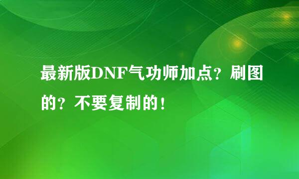 最新版DNF气功师加点？刷图的？不要复制的！