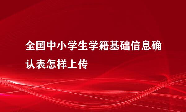 全国中小学生学籍基础信息确认表怎样上传