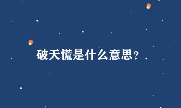 破天慌是什么意思？