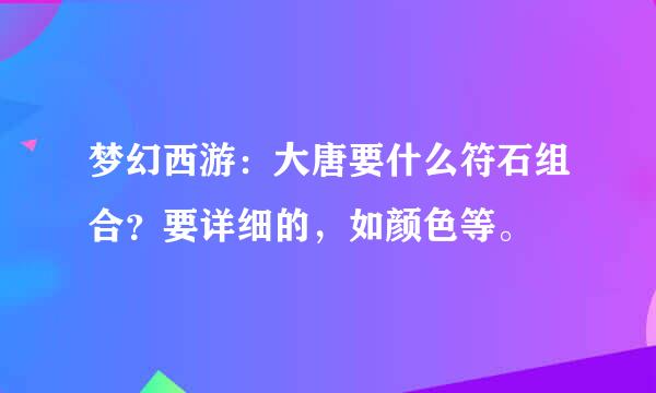 梦幻西游：大唐要什么符石组合？要详细的，如颜色等。