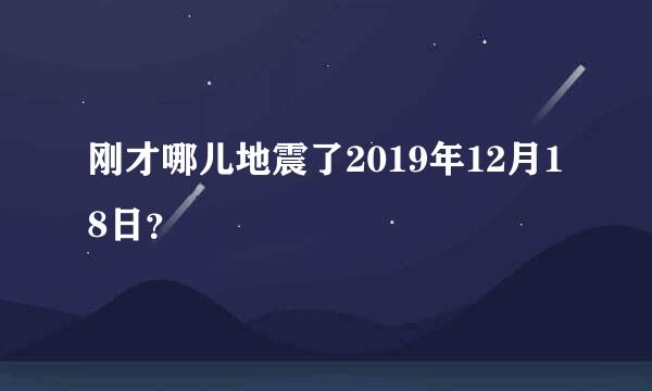 刚才哪儿地震了2019年12月18日？