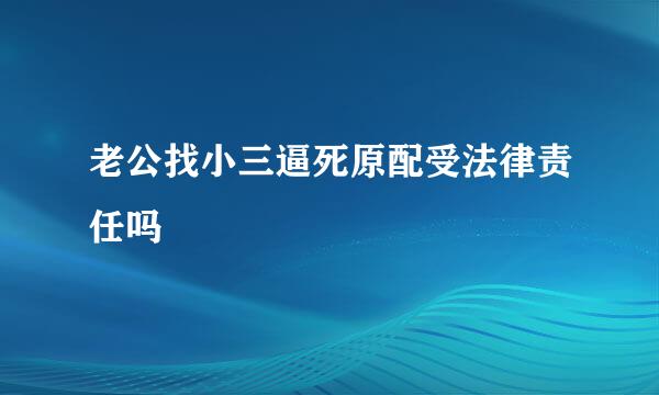 老公找小三逼死原配受法律责任吗