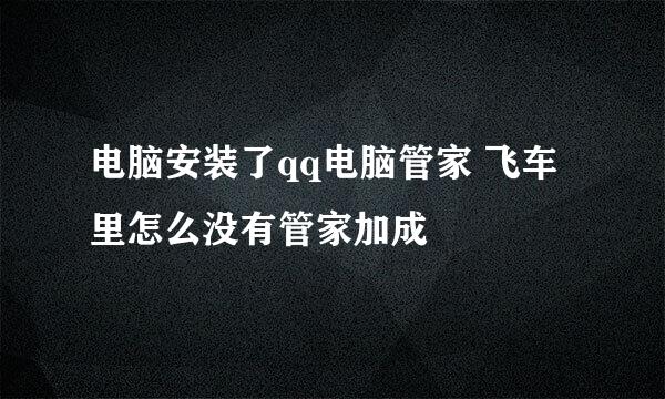 电脑安装了qq电脑管家 飞车里怎么没有管家加成