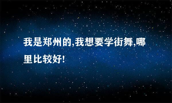 我是郑州的,我想要学街舞,哪里比较好!