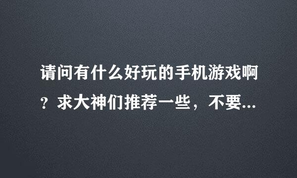 请问有什么好玩的手机游戏啊？求大神们推荐一些，不要太老的哈~