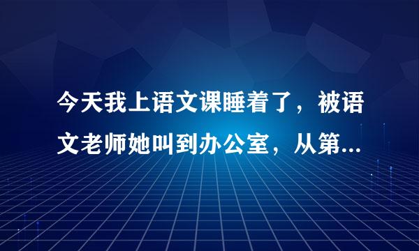 今天我上语文课睡着了，被语文老师她叫到办公室，从第二节课训到放学，还把我裤子脱掉给我皮带炒肉，打了