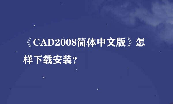 《CAD2008简体中文版》怎样下载安装？