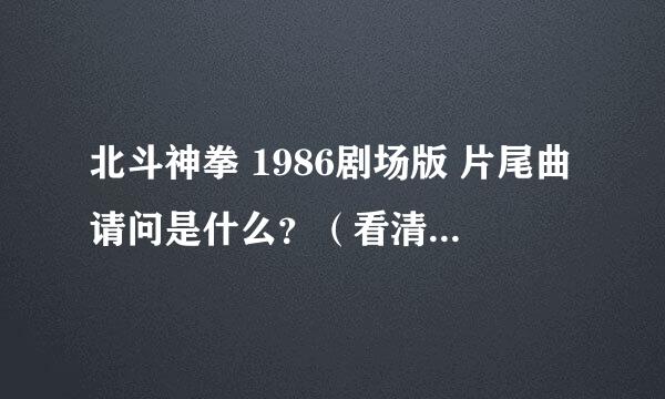 北斗神拳 1986剧场版 片尾曲请问是什么？（看清楚是1986年剧场版！）