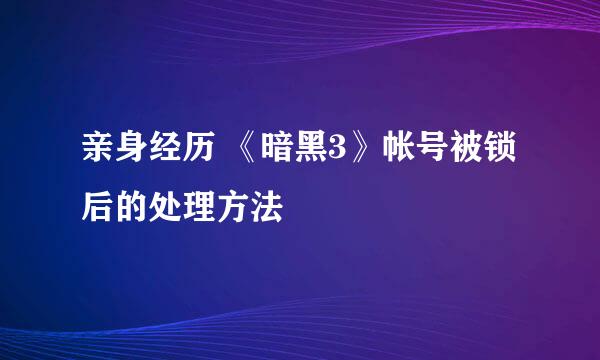 亲身经历 《暗黑3》帐号被锁后的处理方法