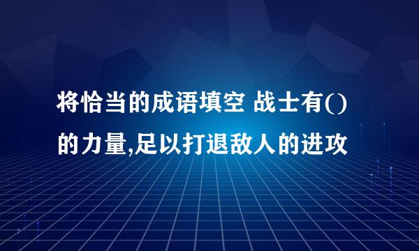 将恰当的成语填空 战士有()的力量,足以打退敌人的进攻