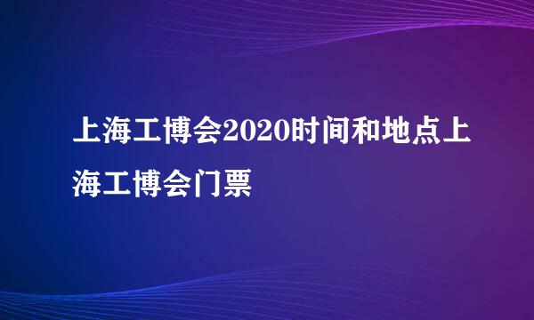 上海工博会2020时间和地点上海工博会门票