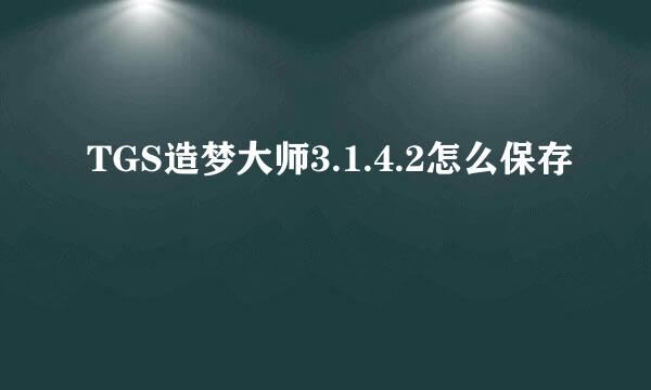 TGS造梦大师3.1.4.2怎么保存