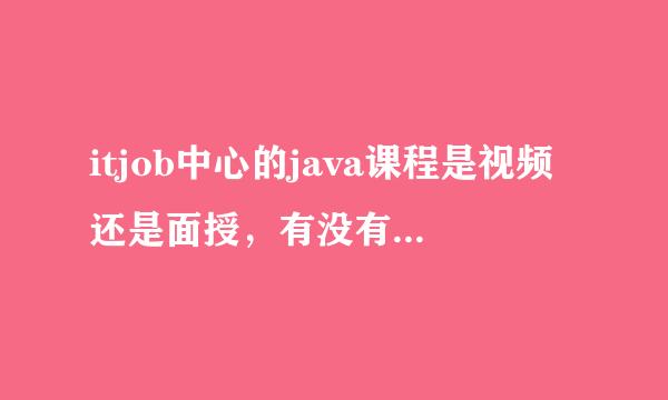 itjob中心的java课程是视频还是面授，有没有学过的出来说说