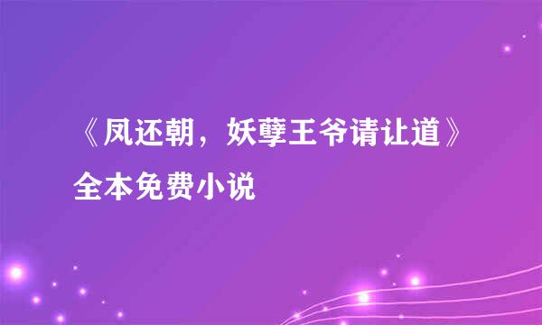 《凤还朝，妖孽王爷请让道》全本免费小说