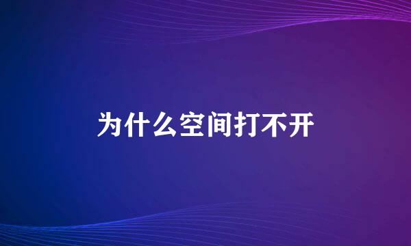 为什么空间打不开