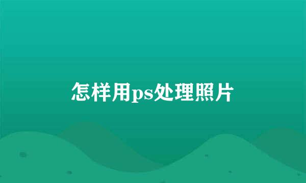 怎样用ps处理照片