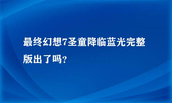 最终幻想7圣童降临蓝光完整版出了吗？