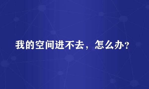 我的空间进不去，怎么办？