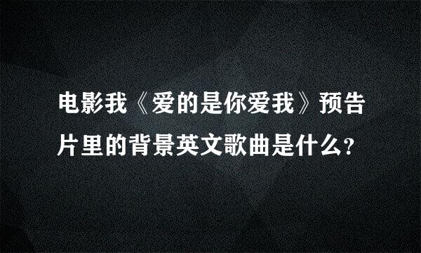 电影我《爱的是你爱我》预告片里的背景英文歌曲是什么？