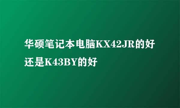 华硕笔记本电脑KX42JR的好还是K43BY的好