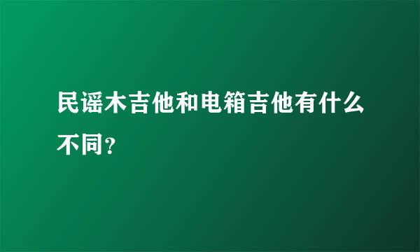 民谣木吉他和电箱吉他有什么不同？