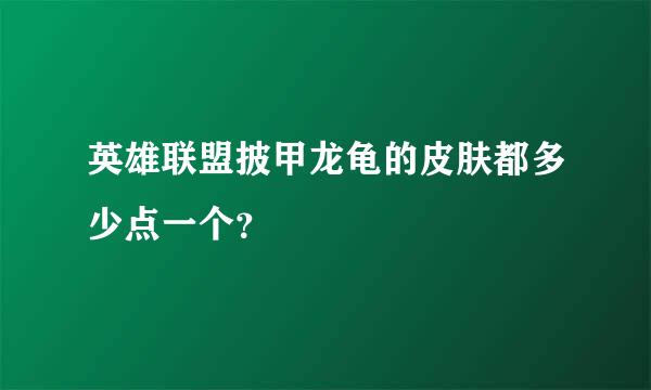 英雄联盟披甲龙龟的皮肤都多少点一个？