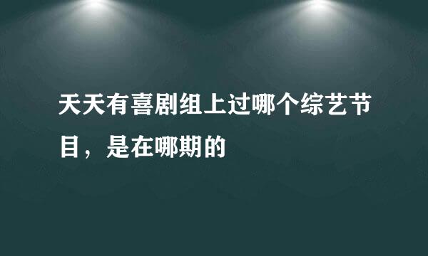 天天有喜剧组上过哪个综艺节目，是在哪期的