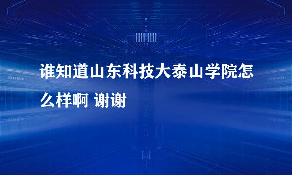 谁知道山东科技大泰山学院怎么样啊 谢谢