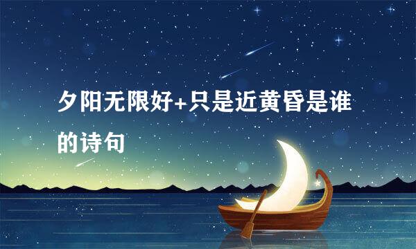 夕阳无限好+只是近黄昏是谁的诗句