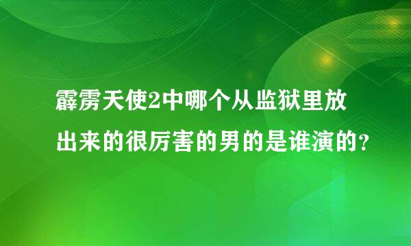 霹雳天使2中哪个从监狱里放出来的很厉害的男的是谁演的？