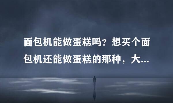 面包机能做蛋糕吗？想买个面包机还能做蛋糕的那种，大家帮介绍下品牌。