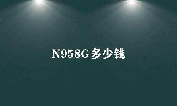 N958G多少钱