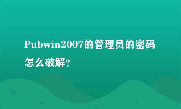 Pubwin2007的管理员的密码怎么破解？