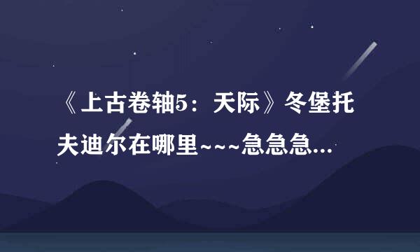 《上古卷轴5：天际》冬堡托夫迪尔在哪里~~~急急急······