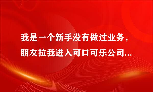 我是一个新手没有做过业务，朋友拉我进入可口可乐公司做业务员。给两千块那个主任就行。我该去不去呢？