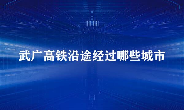 武广高铁沿途经过哪些城市