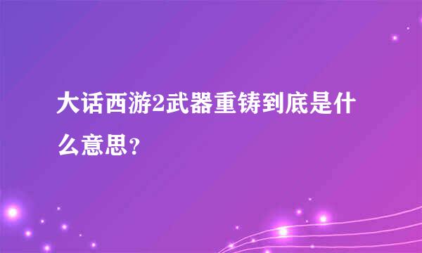 大话西游2武器重铸到底是什么意思？