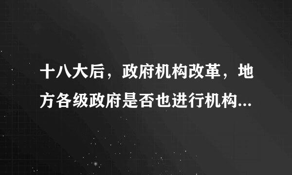 十八大后，政府机构改革，地方各级政府是否也进行机构改革，何时进行