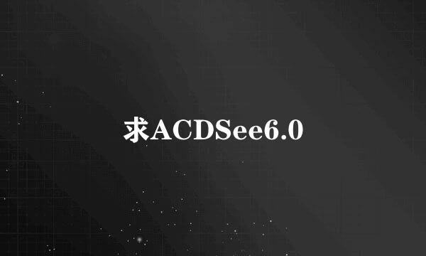 求ACDSee6.0